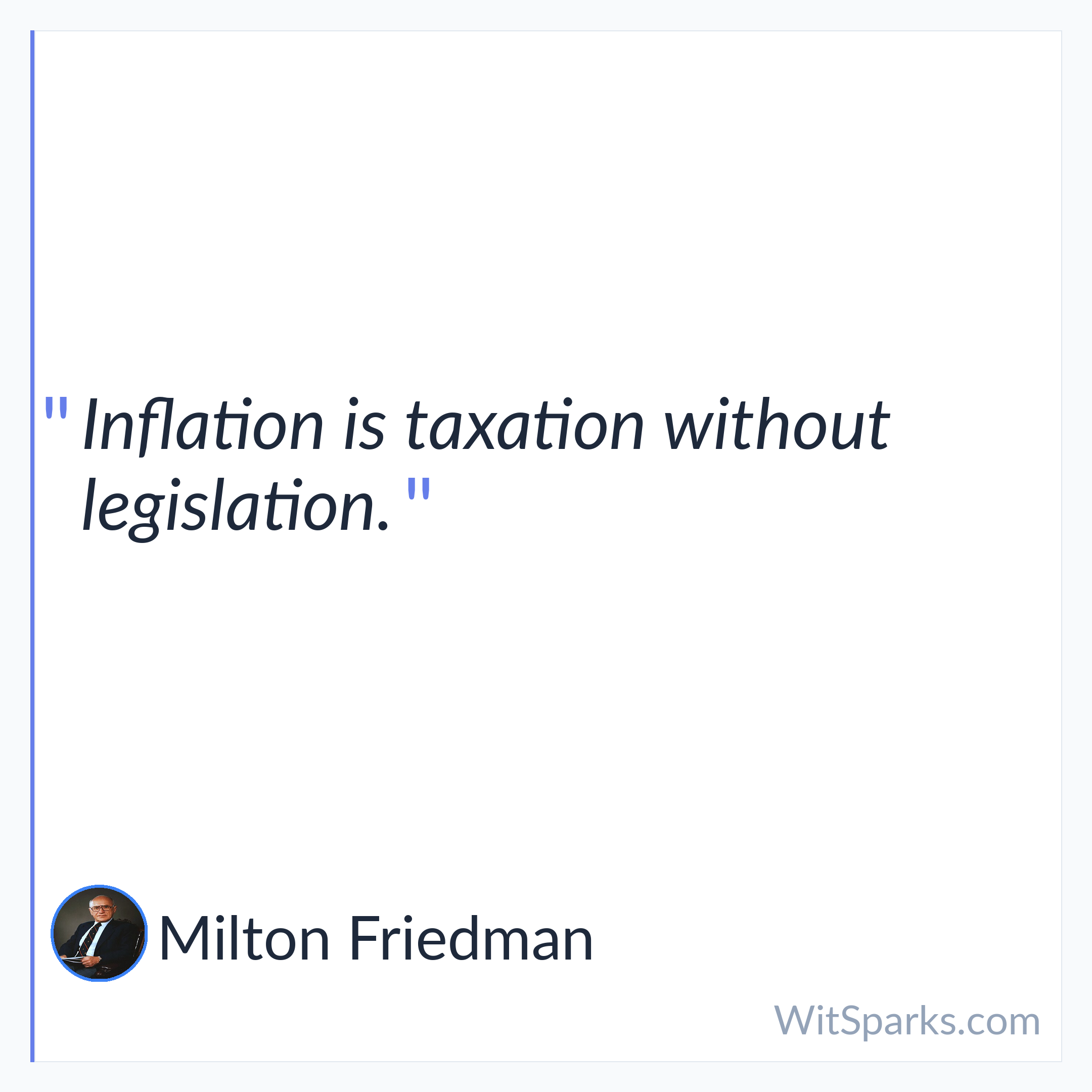 Milton Friedman: Inflation is taxation without legislation.