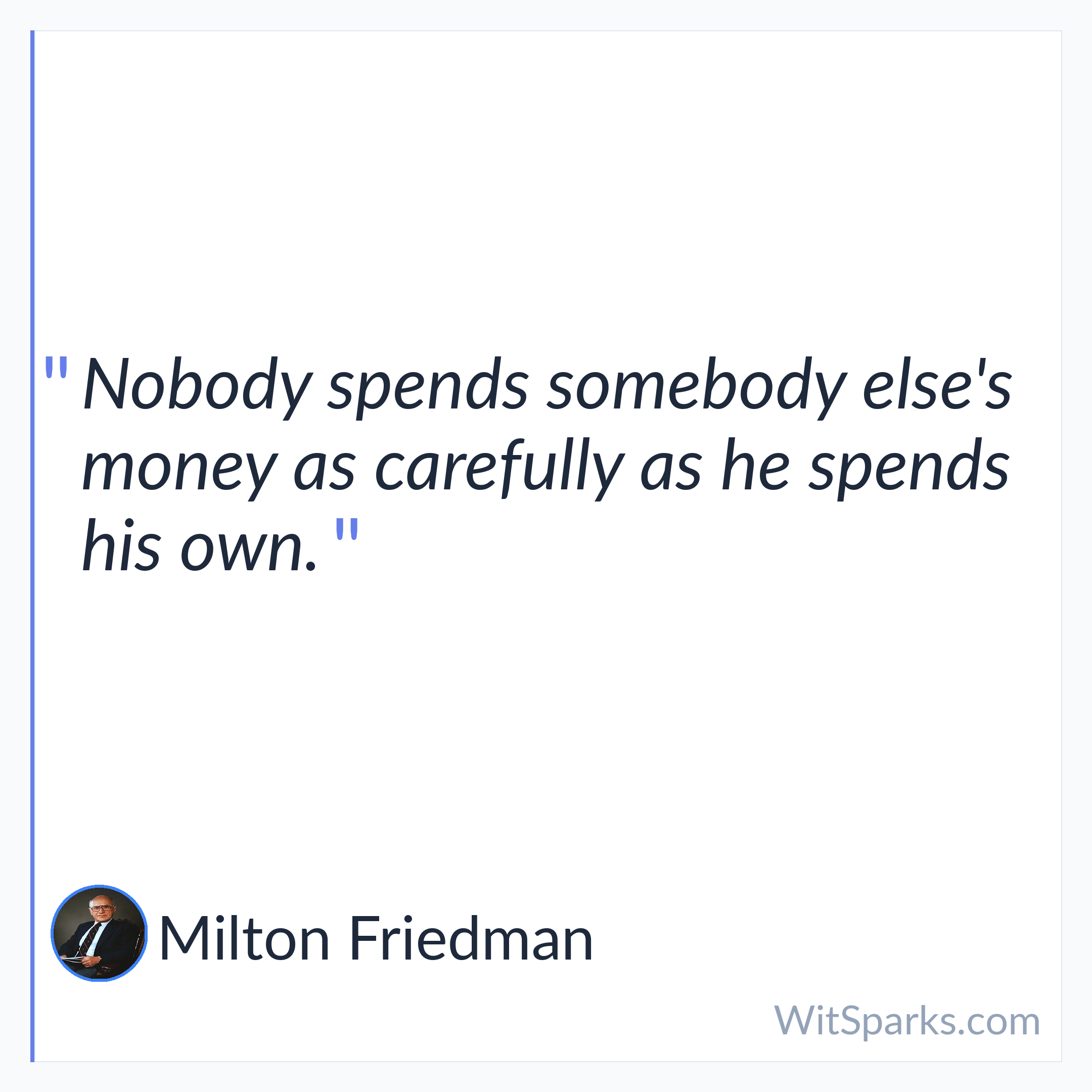 Milton Friedman: Nobody spends somebody else's money as carefully…